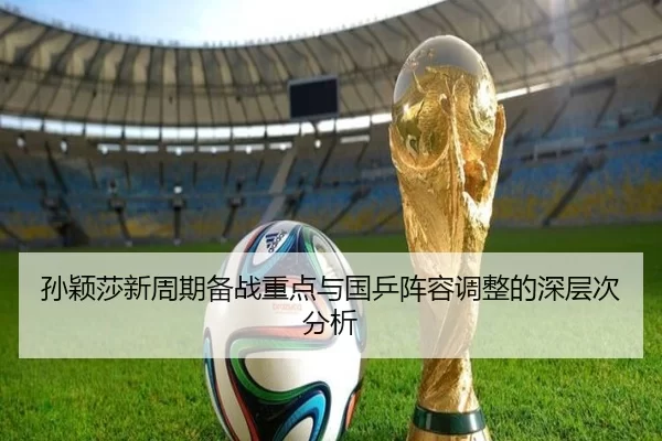 孙颖莎新周期备战重点与国乒阵容调整的深层次分析